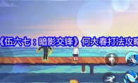 《伍六七：暗影交锋》何大春打法攻略