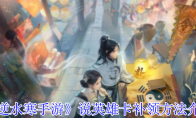 《逆水寒手游》说英雄卡补领方法介绍