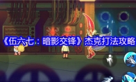《伍六七：暗影交锋》杰克打法攻略