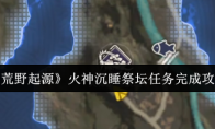 《荒野起源》火神沉睡祭坛任务完成攻略