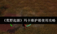 《荒野起源》玛卡维护箱使用攻略