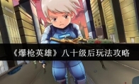 《爆枪英雄》八十级后玩法攻略