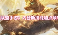 《英雄联盟手游》内瑟斯技能加点顺序介绍