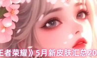《王者荣耀》5月新皮肤汇总2025