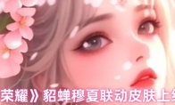 《王者荣耀》貂蝉穆夏联动皮肤上线时间