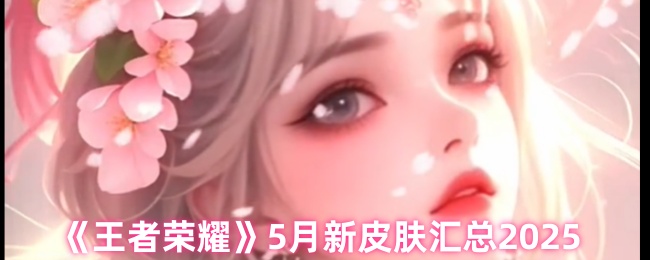 《王者荣耀》5月新皮肤汇总2025