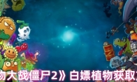 《植物大战僵尸2》：白嫖植物获取方法