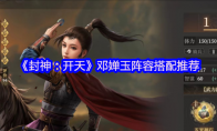 《封神：开天》：邓婵玉阵容搭配推荐