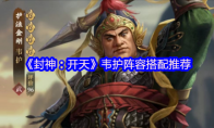 《封神：开天》：韦护阵容搭配推荐