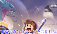 《阿彻威尔奇妙冒险》：马克西勒打法攻略