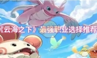 《云海之下》：最强职业选择推荐