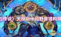 《炉石传说》：天梯新卡组野兽猎构筑分享