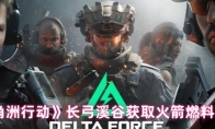 《三角洲行动》：长弓溪谷获取火箭燃料方法