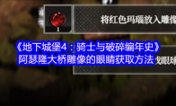 《地下城堡4：骑士与破碎编年史》：阿瑟隆大桥雕像的眼睛获取方法