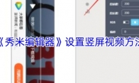 《秀米编辑器》：设置竖屏视频方法