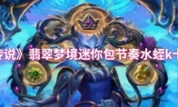 《炉石传说》：翡翠梦境迷你包节奏水蛭k卡组分享