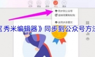 《秀米编辑器》：同步到公众号方法
