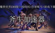 魔兽世界DH服上线时间/注册账号/游戏下载详细攻略