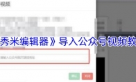 《秀米编辑器》：导入公众号视频教程