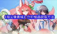 《指尖像素城》：升阶棱晶获取方法