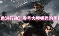 《三角洲行动》：零号大坝钥匙购买推荐