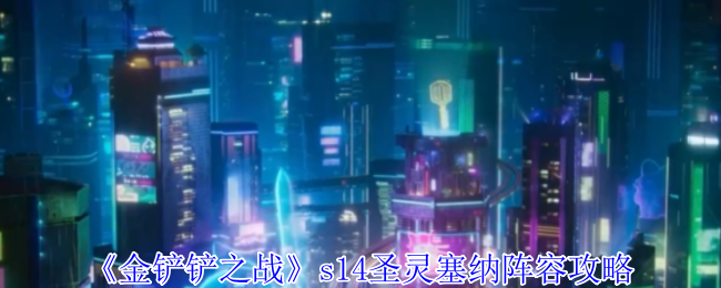 《金铲铲之战》s14圣灵塞纳阵容攻略