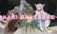 《鬼谷八荒》器灵法宝最佳搭配一览