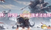 《封神：开天》女娲最强术法选择推荐