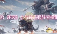 《封神：开天》土行孙最强阵容搭配推荐