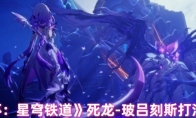 《崩坏：星穹铁道》死龙-玻吕刻斯打法攻略