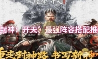《封神：开天》最强阵容搭配推荐