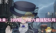 《重返未来：1999》冷周六最强配队阵容推荐