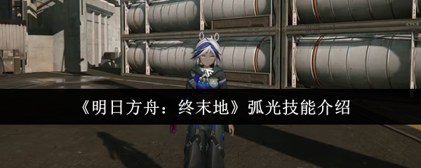 《明日方舟：终末地》弧光技能介绍