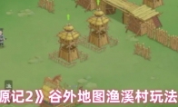《桃源记2》谷外地图渔溪村玩法介绍