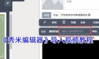 《秀米编辑器》：导入视频教程